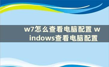 w7怎么查看电脑配置 windows查看电脑配置